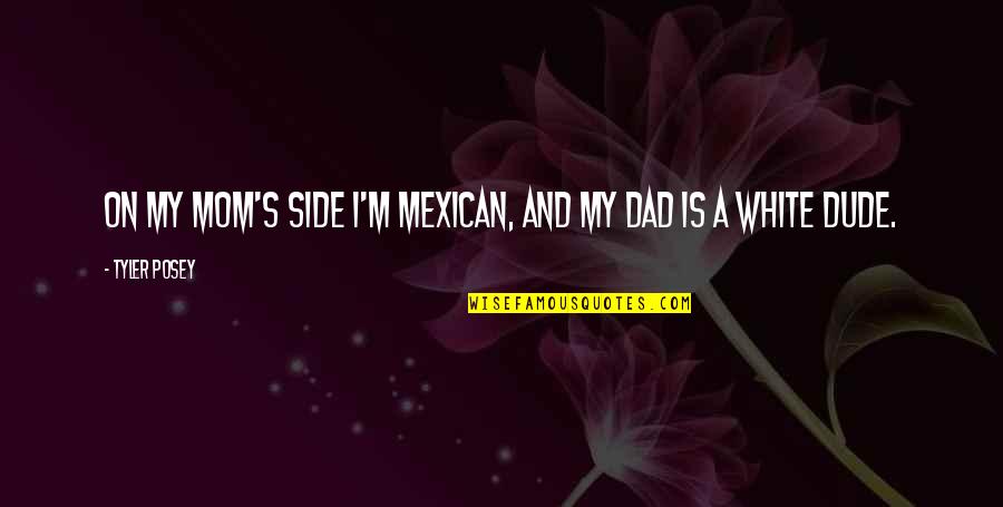 My Mom And Dad Quotes By Tyler Posey: On my mom's side I'm Mexican, and my