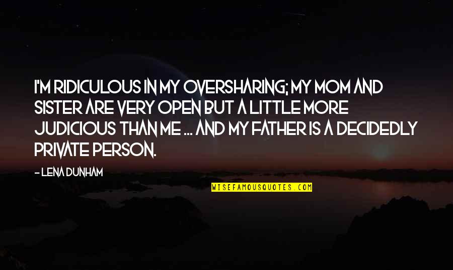 My Mom And Sister Quotes By Lena Dunham: I'm ridiculous in my oversharing; my mom and