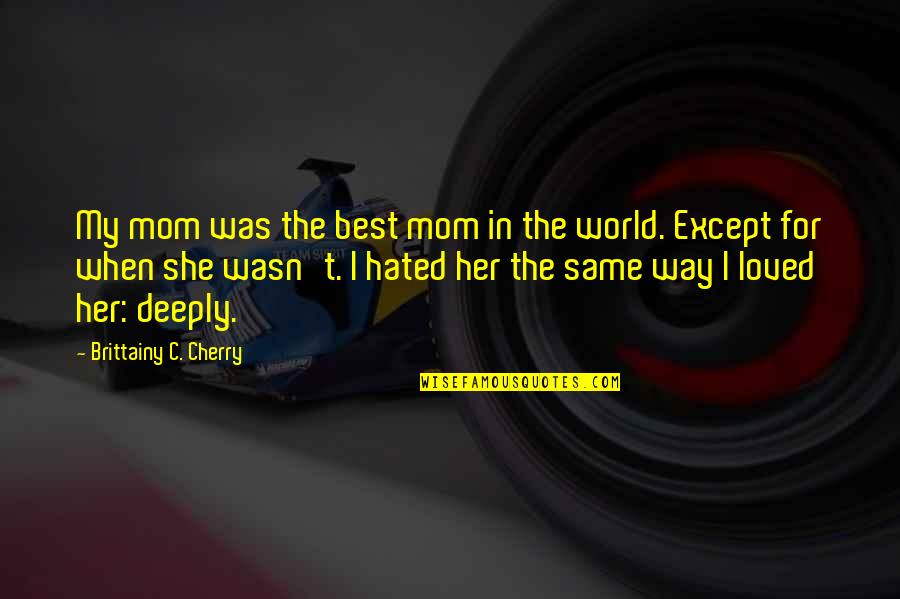 My Mom Best Mom World Quotes By Brittainy C. Cherry: My mom was the best mom in the