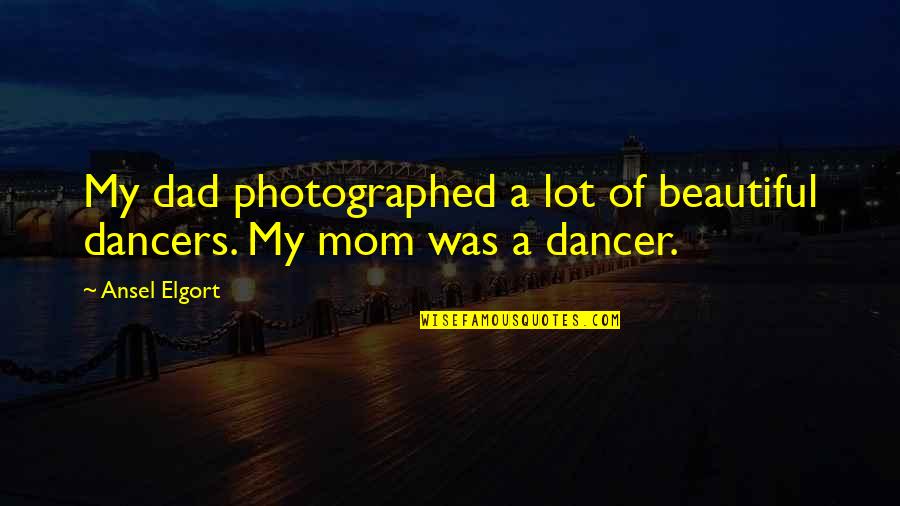 My Mom Is Beautiful Quotes By Ansel Elgort: My dad photographed a lot of beautiful dancers.