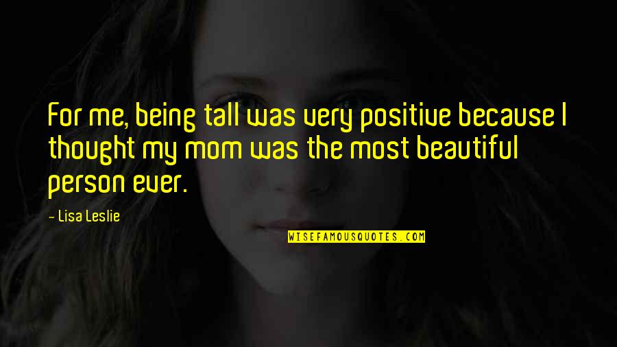My Mom Is Beautiful Quotes By Lisa Leslie: For me, being tall was very positive because