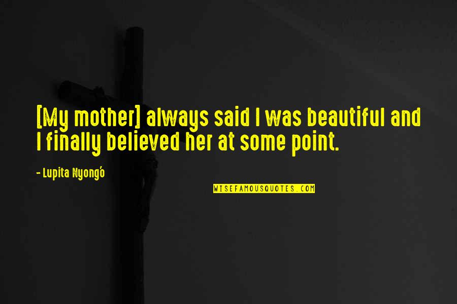 My Mom Is Beautiful Quotes By Lupita Nyong'o: [My mother] always said I was beautiful and