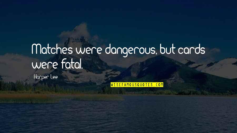 My Mom Is My Valentine Quotes By Harper Lee: Matches were dangerous, but cards were fatal.