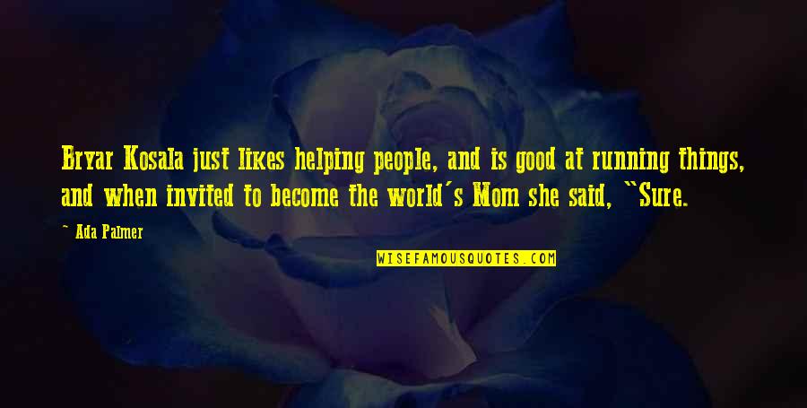 My Mom Is My World Quotes By Ada Palmer: Bryar Kosala just likes helping people, and is