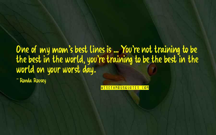 My Mom Is My World Quotes By Ronda Rousey: One of my mom's best lines is ...