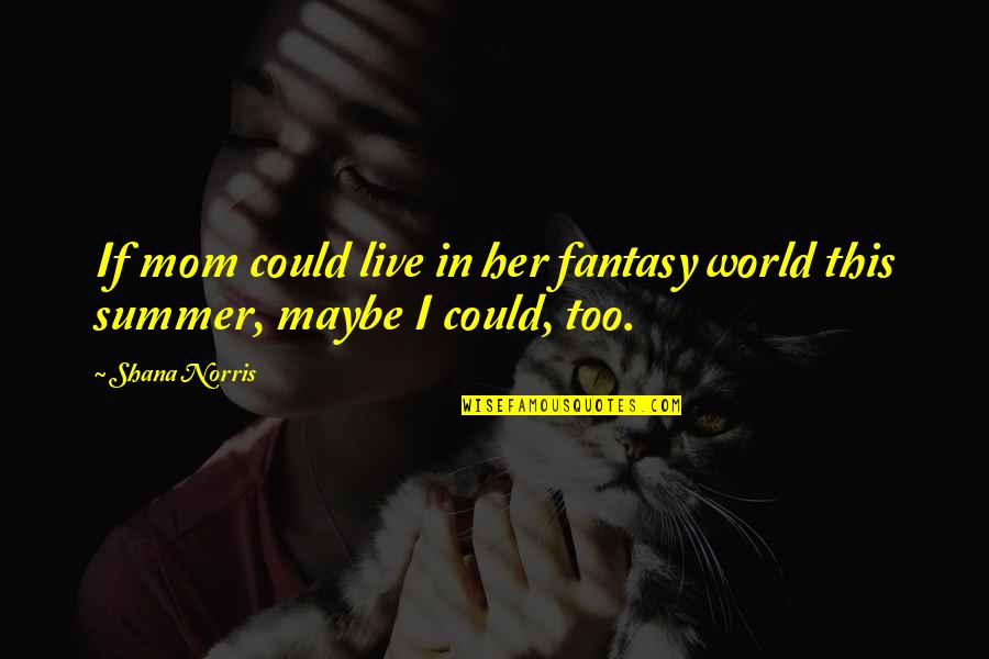 My Mom Is My World Quotes By Shana Norris: If mom could live in her fantasy world