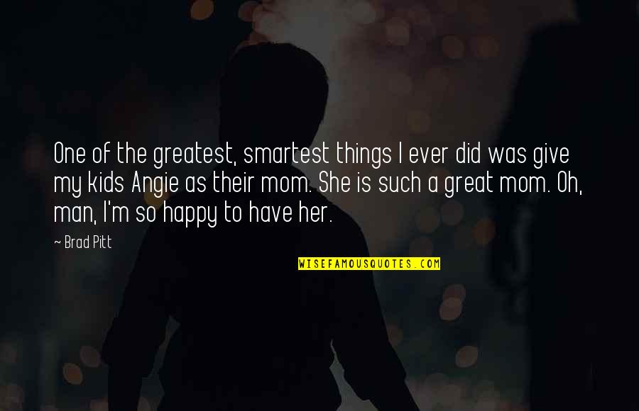 My Mom Is The Greatest Quotes By Brad Pitt: One of the greatest, smartest things I ever