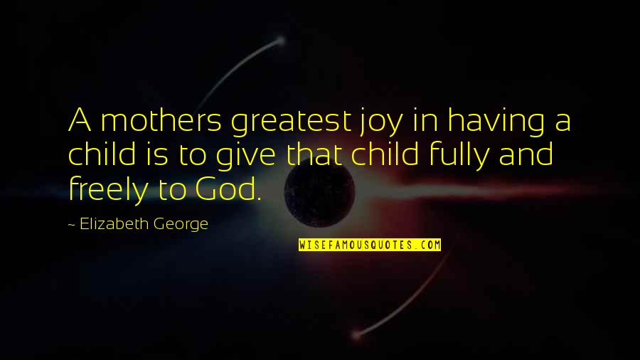 My Mom Is The Greatest Quotes By Elizabeth George: A mothers greatest joy in having a child