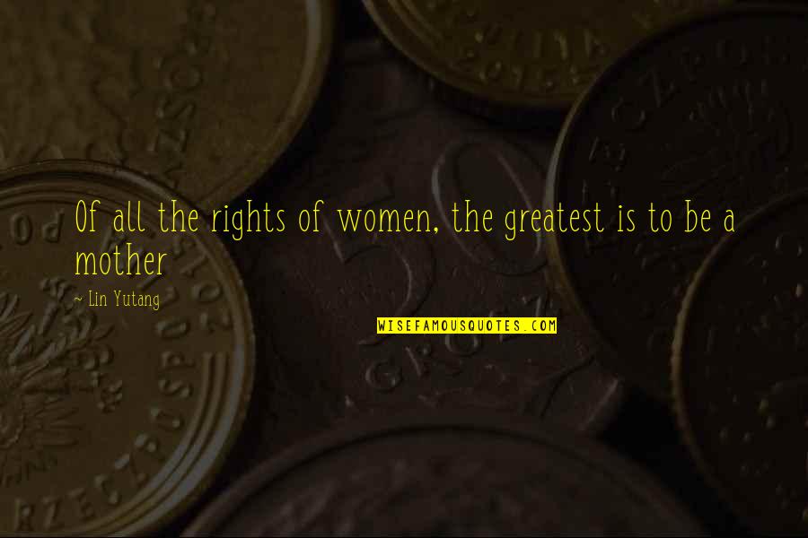 My Mom Is The Greatest Quotes By Lin Yutang: Of all the rights of women, the greatest