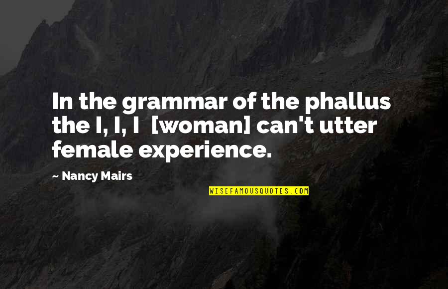 My Mom Who Passed Away Quotes By Nancy Mairs: In the grammar of the phallus the I,