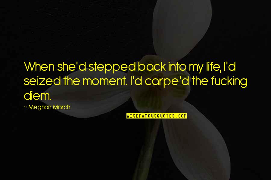 My Moment Quotes By Meghan March: When she'd stepped back into my life, I'd