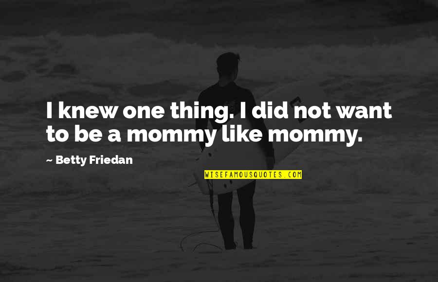 My Mommy Quotes By Betty Friedan: I knew one thing. I did not want