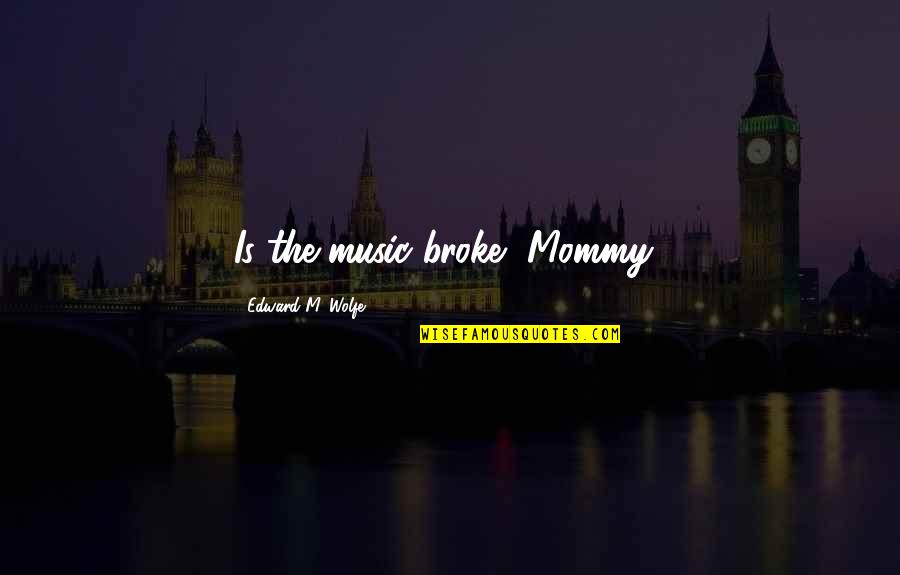 My Mommy Quotes By Edward M. Wolfe: Is the music broke, Mommy?