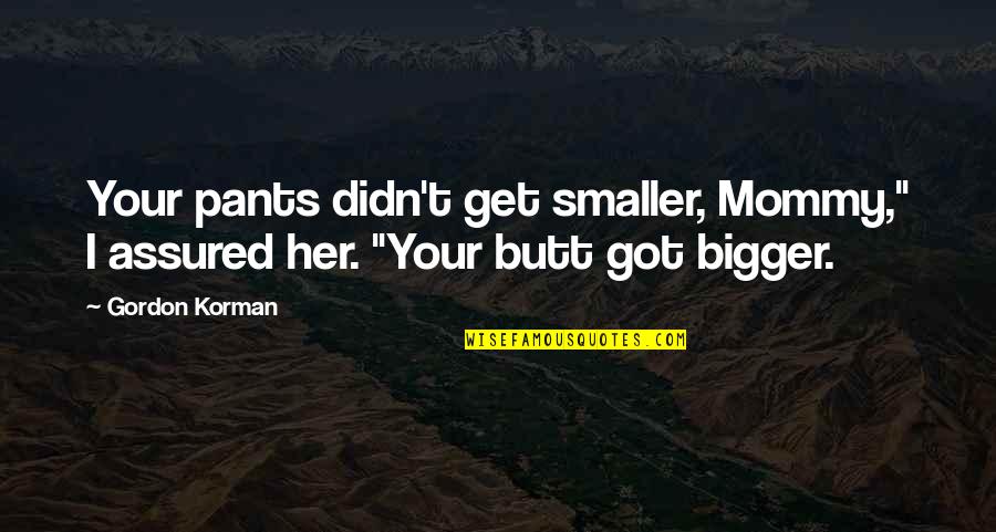 My Mommy Quotes By Gordon Korman: Your pants didn't get smaller, Mommy," I assured