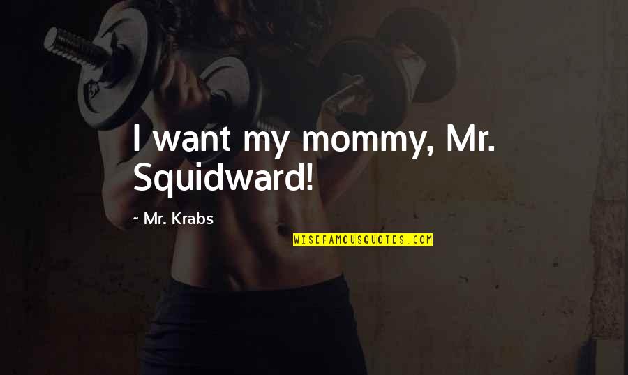 My Mommy Quotes By Mr. Krabs: I want my mommy, Mr. Squidward!