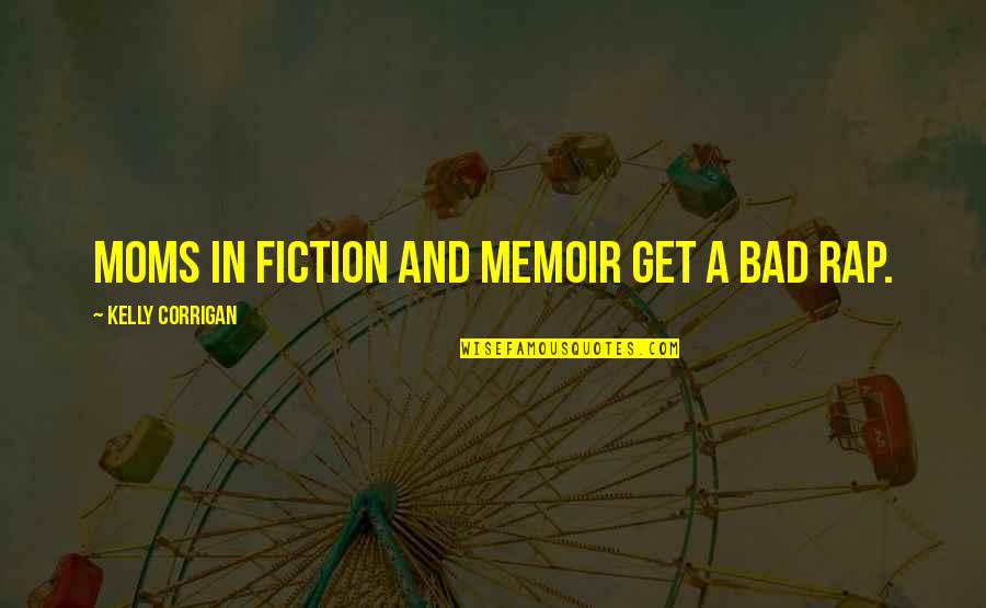 My Moms Quotes By Kelly Corrigan: Moms in fiction and memoir get a bad