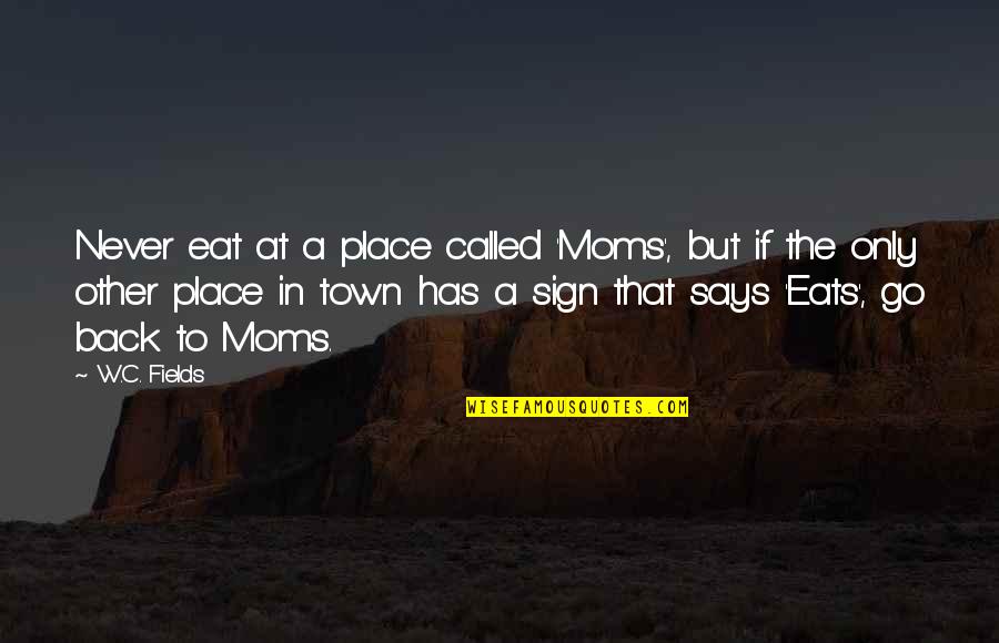 My Moms Quotes By W.C. Fields: Never eat at a place called 'Moms', but