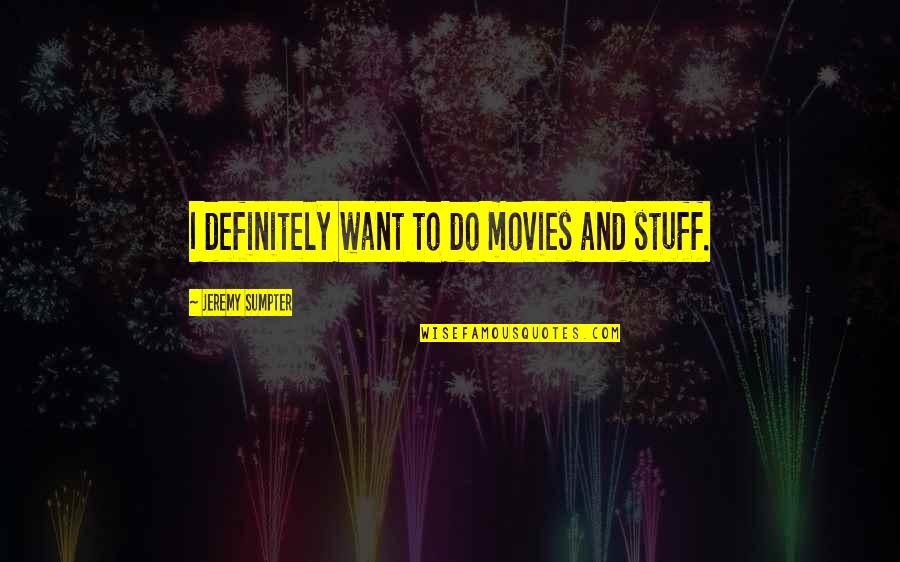 My Mood Right Now Quotes By Jeremy Sumpter: I definitely want to do movies and stuff. My Mood Right Now Quotes By Jeremy Sumpter: I definitely want to do movies and stuff.