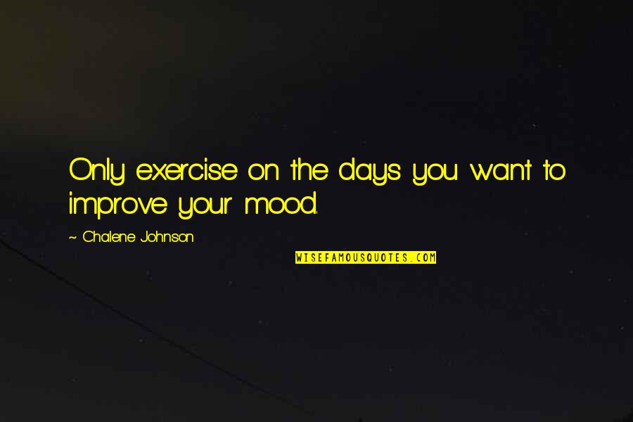 My Mood These Days Quotes By Chalene Johnson: Only exercise on the days you want to