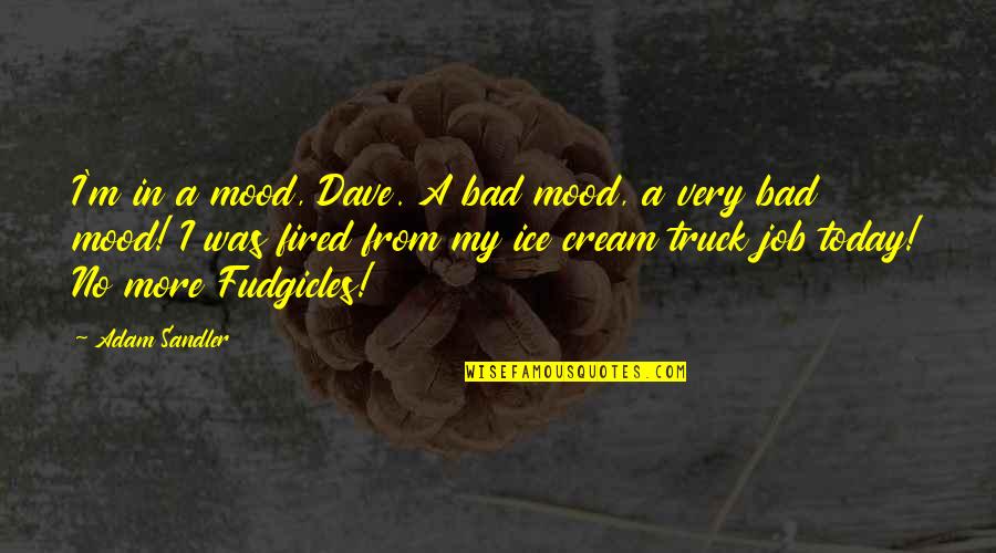 My Mood Today Quotes By Adam Sandler: I'm in a mood, Dave. A bad mood, My Mood Today Quotes By Adam Sandler: I'm in a mood, Dave. A bad mood,