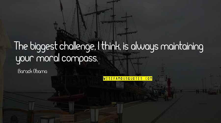 My Moral Compass Quotes By Barack Obama: The biggest challenge, I think, is always maintaining