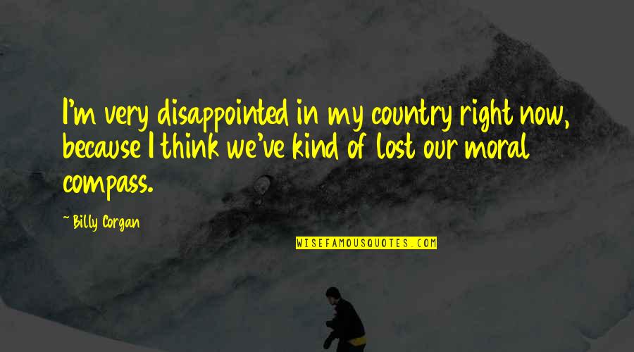 My Moral Compass Quotes By Billy Corgan: I'm very disappointed in my country right now,