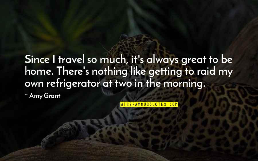 My Morning Be Like Quotes By Amy Grant: Since I travel so much, it's always great My Morning Be Like Quotes By Amy Grant: Since I travel so much, it's always great