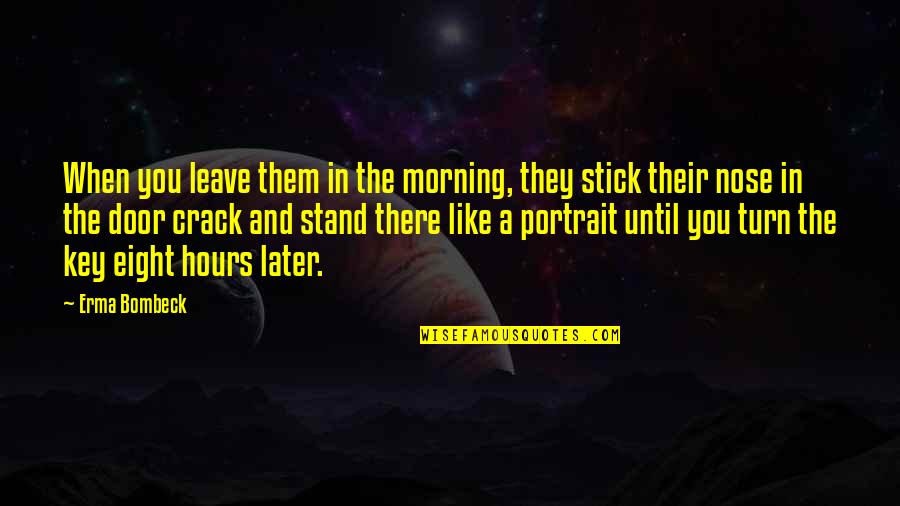 My Morning Be Like Quotes By Erma Bombeck: When you leave them in the morning, they My Morning Be Like Quotes By Erma Bombeck: When you leave them in the morning, they