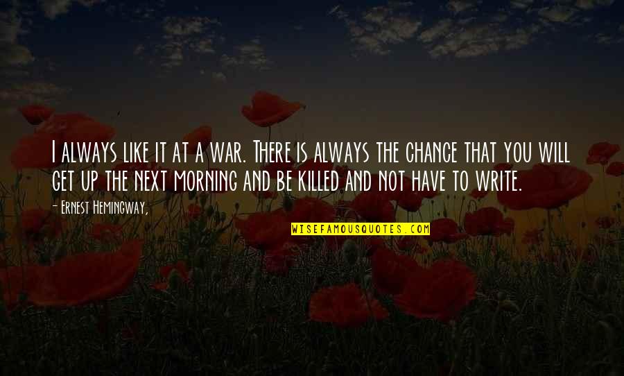 My Morning Be Like Quotes By Ernest Hemingway,: I always like it at a war. There My Morning Be Like Quotes By Ernest Hemingway,: I always like it at a war. There