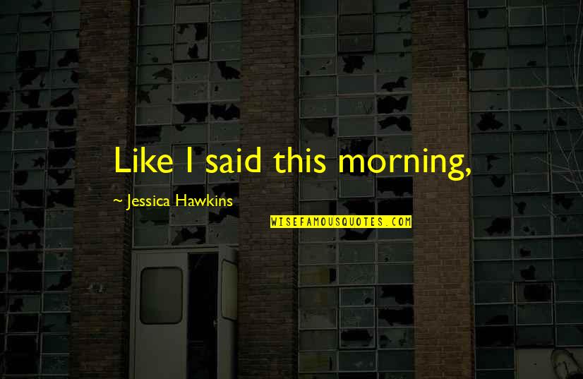 My Morning Be Like Quotes By Jessica Hawkins: Like I said this morning, My Morning Be Like Quotes By Jessica Hawkins: Like I said this morning,