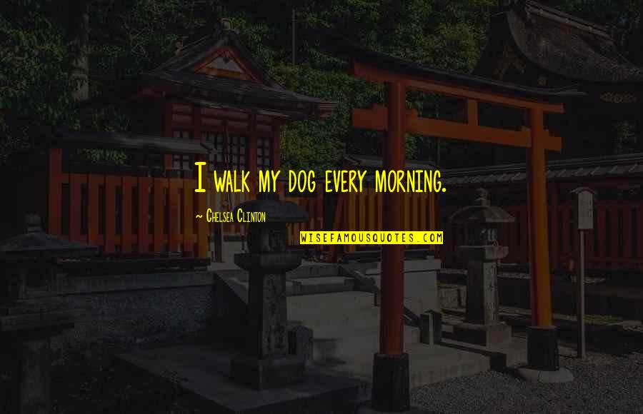 My Morning Walk Quotes By Chelsea Clinton: I walk my dog every morning. My Morning Walk Quotes By Chelsea Clinton: I walk my dog every morning.