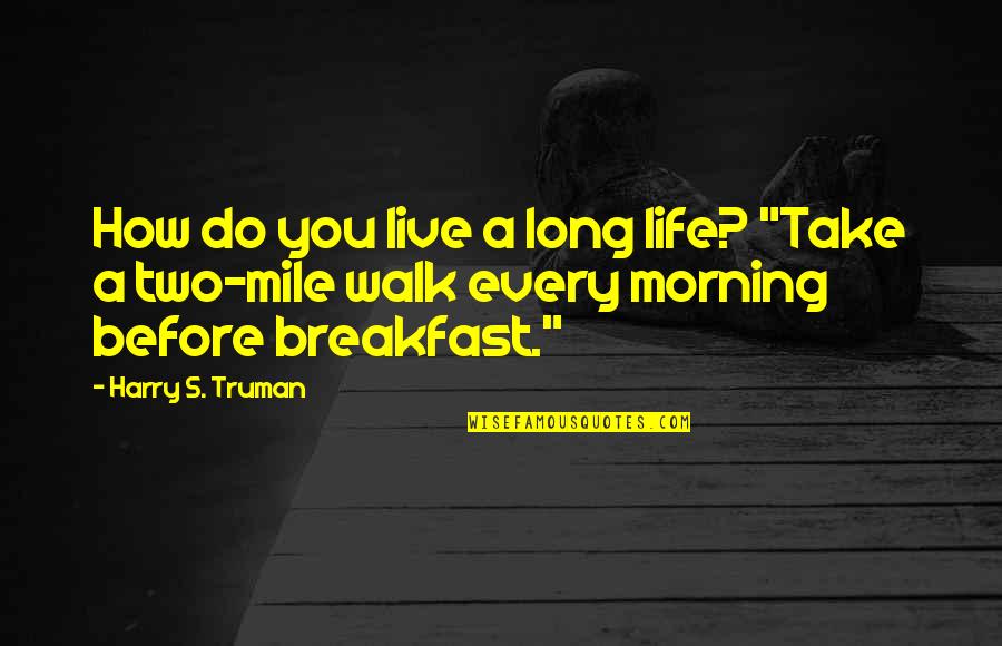My Morning Walk Quotes By Harry S. Truman: How do you live a long life? "Take My Morning Walk Quotes By Harry S. Truman: How do you live a long life? "Take