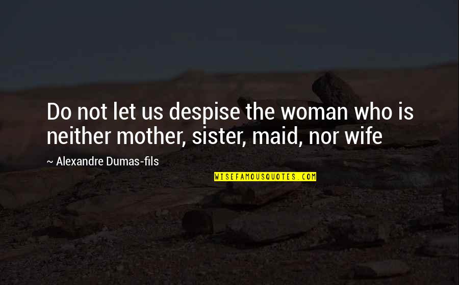 My Mother And Sister Quotes By Alexandre Dumas-fils: Do not let us despise the woman who