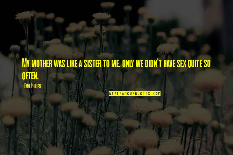 My Mother And Sister Quotes By Emo Philips: My mother was like a sister to me,