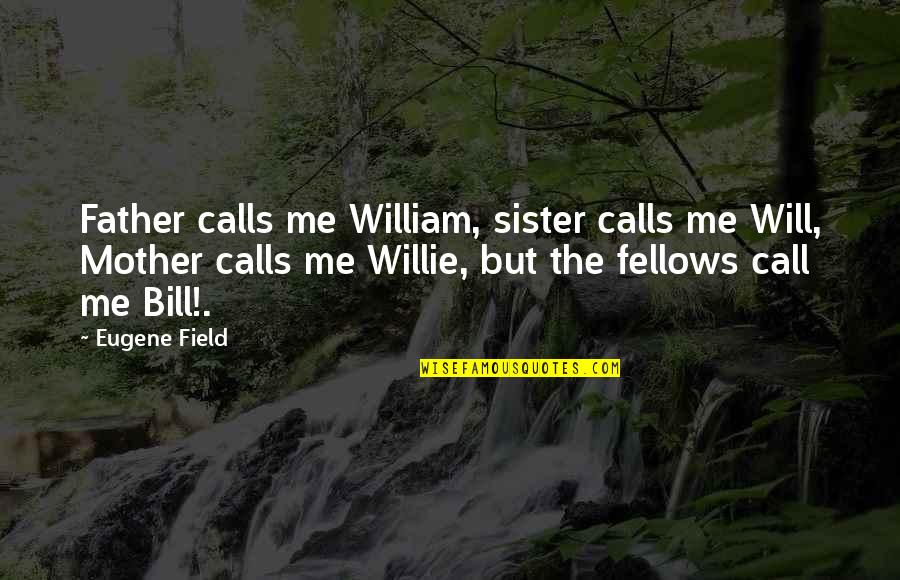 My Mother And Sister Quotes By Eugene Field: Father calls me William, sister calls me Will,