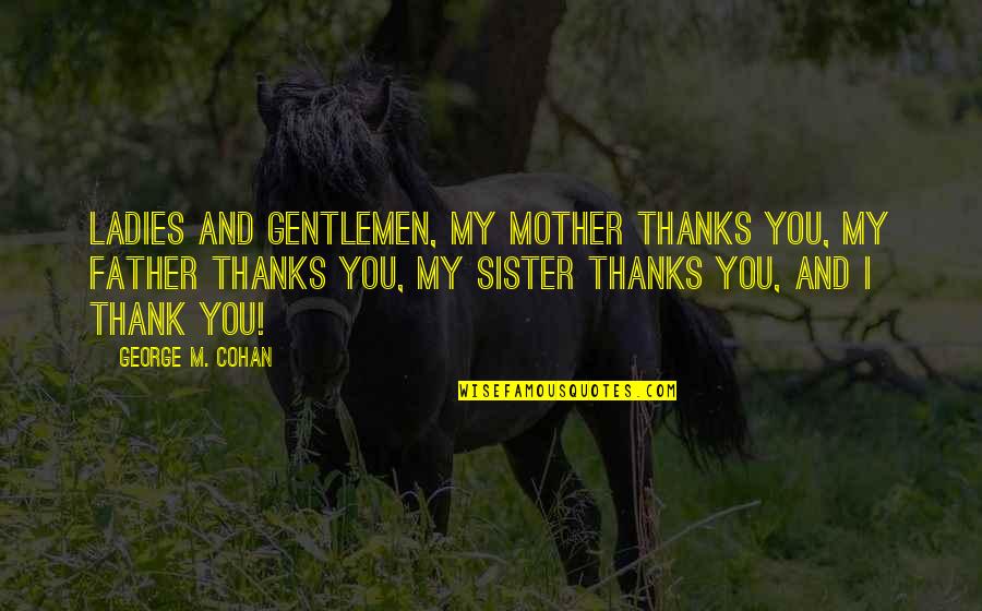 My Mother And Sister Quotes By George M. Cohan: Ladies and gentlemen, my mother thanks you, my