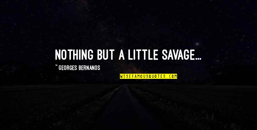 My Mother In Law Is My Best Friend Quotes By Georges Bernanos: Nothing but a little savage... My Mother In Law Is My Best Friend Quotes By Georges Bernanos: Nothing but a little savage...