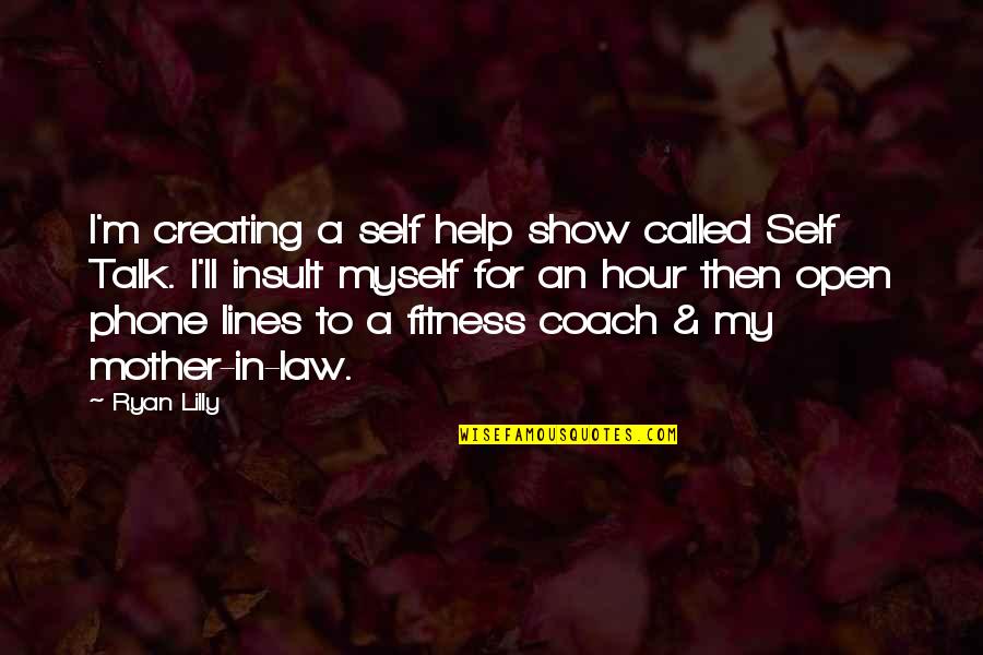 My Mother In Law Quotes By Ryan Lilly: I'm creating a self help show called Self