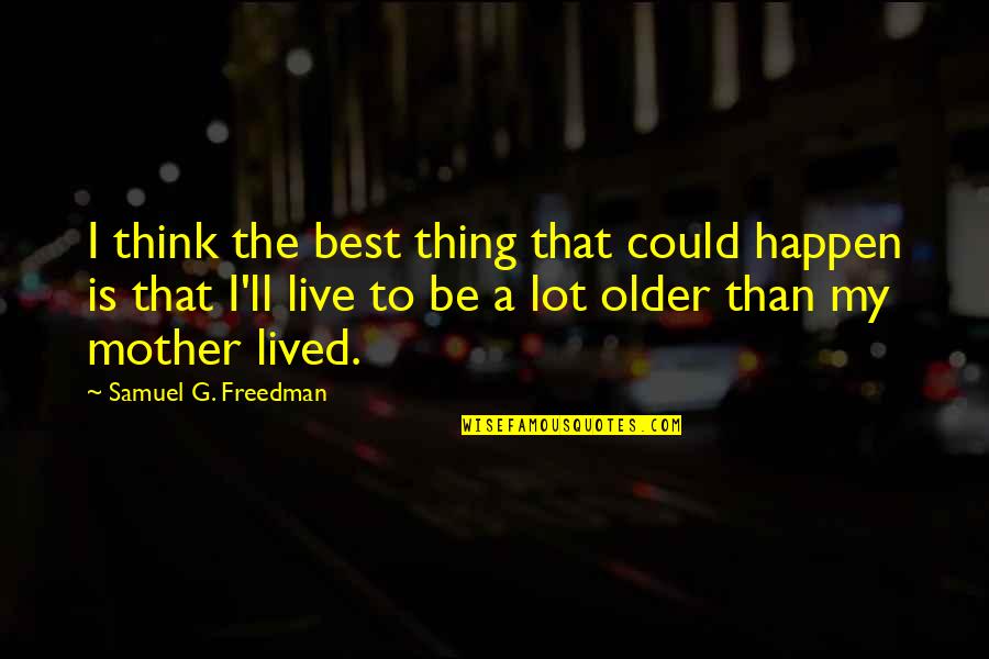 My Mother Is Best Quotes By Samuel G. Freedman: I think the best thing that could happen