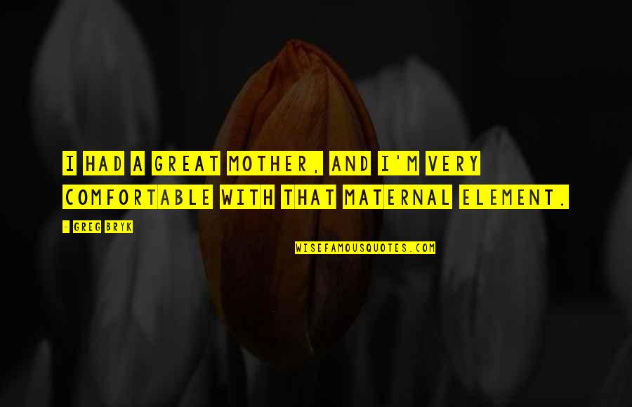 My Mother Is Great Quotes By Greg Bryk: I had a great mother, and I'm very