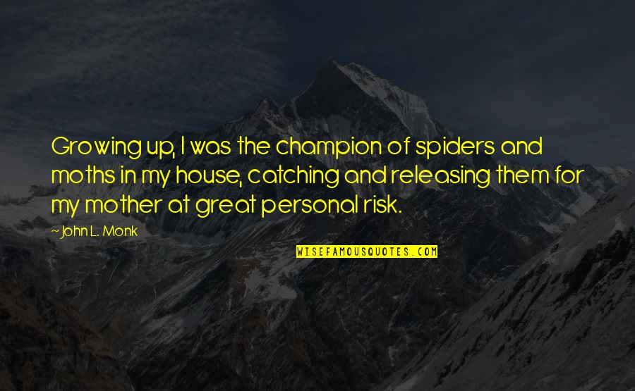 My Mother Is Great Quotes By John L. Monk: Growing up, I was the champion of spiders My Mother Is Great Quotes By John L. Monk: Growing up, I was the champion of spiders