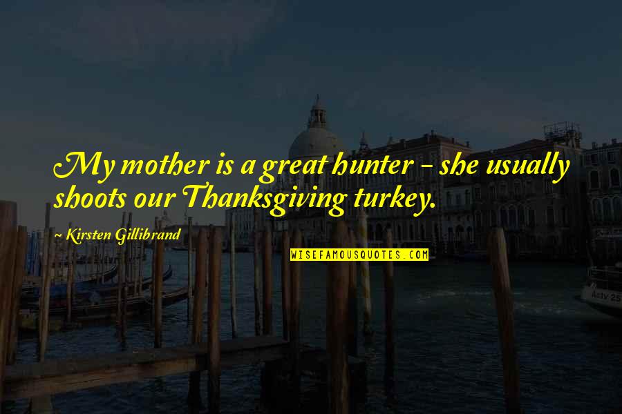 My Mother Is Great Quotes By Kirsten Gillibrand: My mother is a great hunter - she My Mother Is Great Quotes By Kirsten Gillibrand: My mother is a great hunter - she