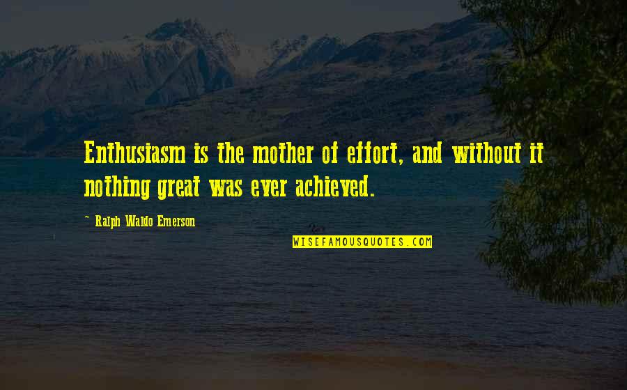 My Mother Is Great Quotes By Ralph Waldo Emerson: Enthusiasm is the mother of effort, and without My Mother Is Great Quotes By Ralph Waldo Emerson: Enthusiasm is the mother of effort, and without