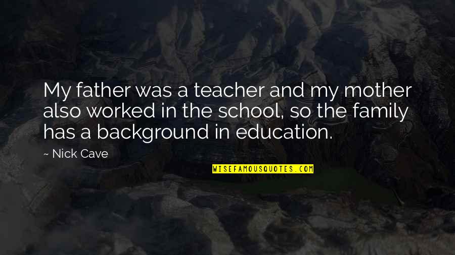 My Mother Is My Best Teacher Quotes By Nick Cave: My father was a teacher and my mother My Mother Is My Best Teacher Quotes By Nick Cave: My father was a teacher and my mother