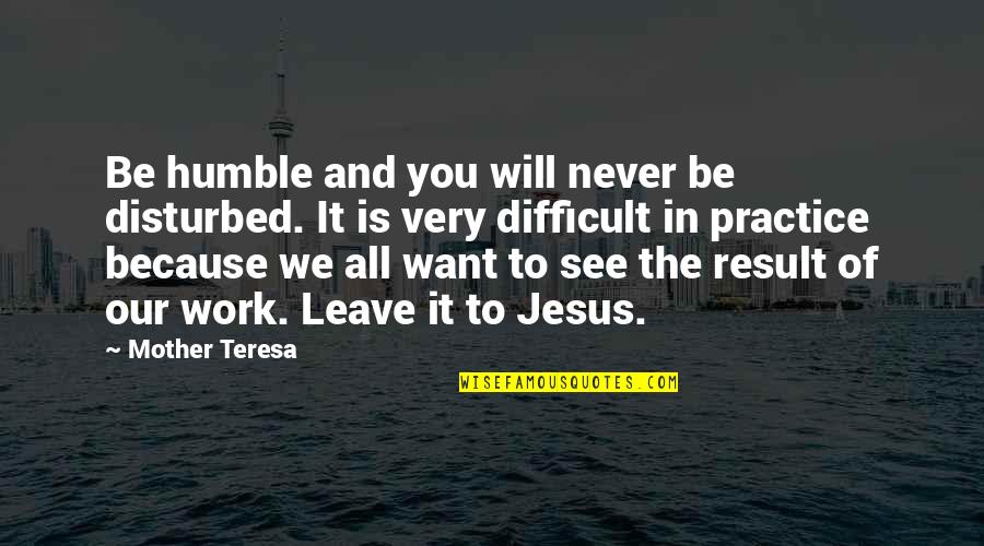 My Mother Is My Inspiration Quotes By Mother Teresa: Be humble and you will never be disturbed.