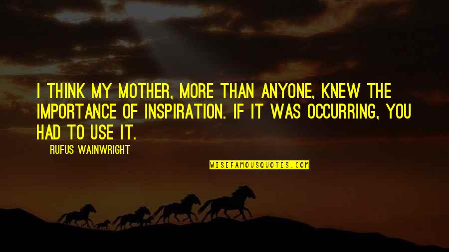 My Mother Is My Inspiration Quotes By Rufus Wainwright: I think my mother, more than anyone, knew