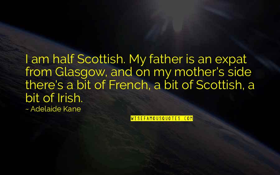 My Mother Is My Quotes By Adelaide Kane: I am half Scottish. My father is an My Mother Is My Quotes By Adelaide Kane: I am half Scottish. My father is an