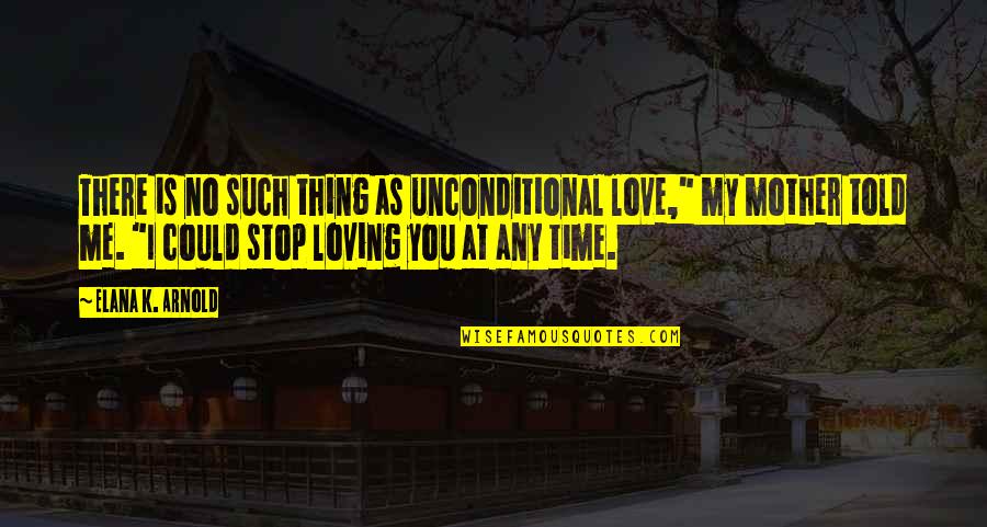 My Mother Is My Quotes By Elana K. Arnold: There is no such thing as unconditional love,"