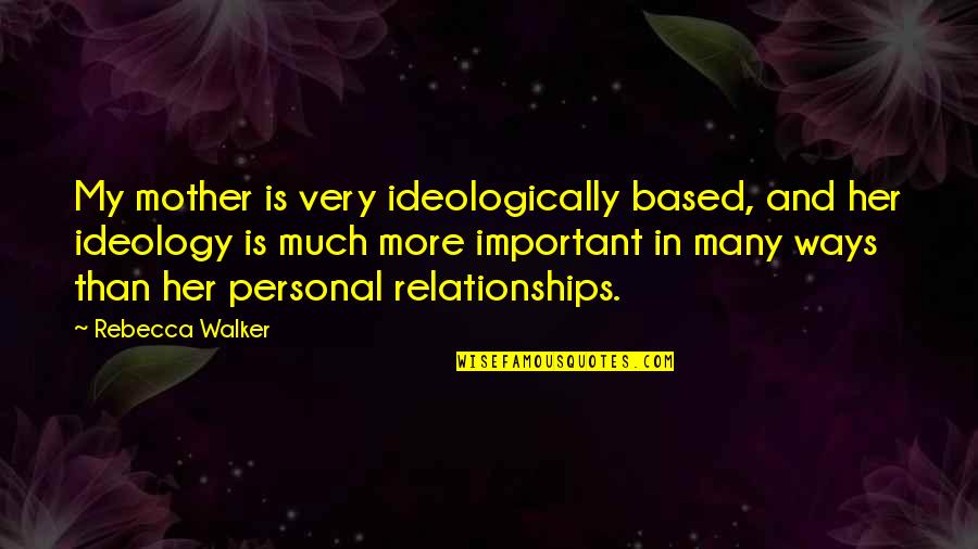 My Mother Is My Quotes By Rebecca Walker: My mother is very ideologically based, and her My Mother Is My Quotes By Rebecca Walker: My mother is very ideologically based, and her