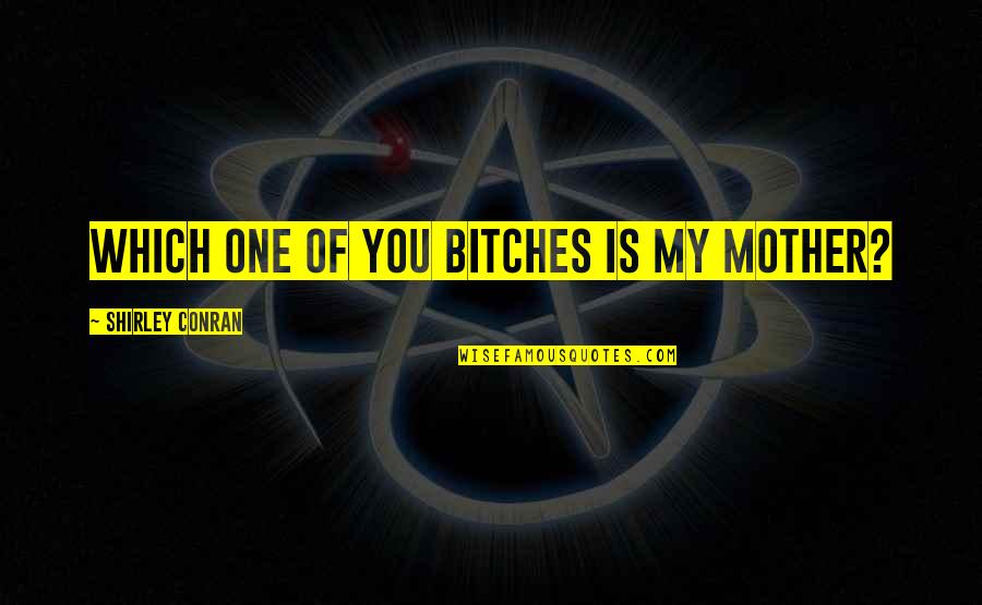 My Mother Is My Quotes By Shirley Conran: Which one of you bitches is my mother? My Mother Is My Quotes By Shirley Conran: Which one of you bitches is my mother?